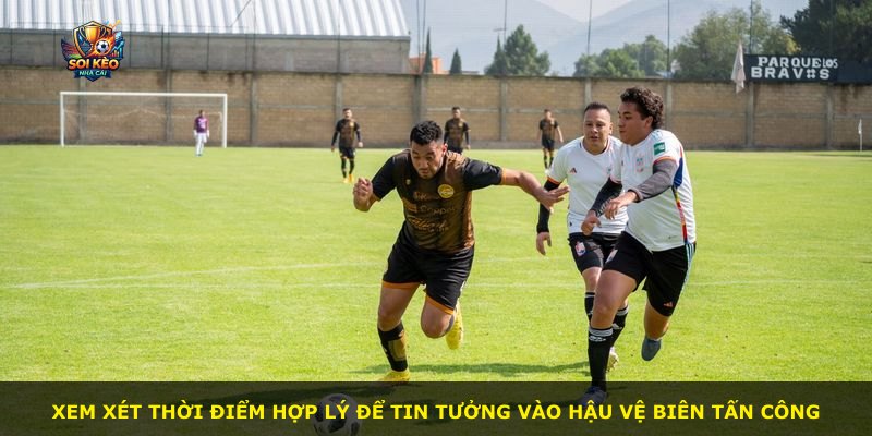 Xem xét thời điểm hợp lý để tin tưởng vào hậu vệ biên tấn công