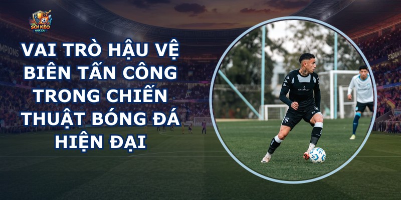 Vai Trò Hậu Vệ Biên Tấn Công
